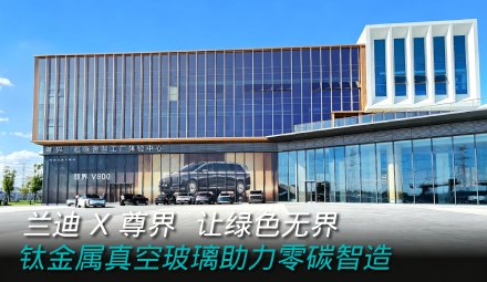兰迪 X 尊界 让绿色无界，钛金属真空玻璃助力零碳智造